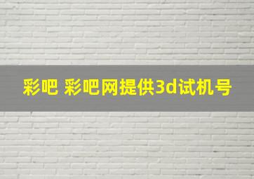 彩吧 彩吧网提供3d试机号